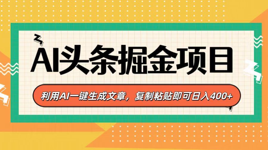 AI头条掘金项目，利用AI一键生成文章，复制粘贴即可日入400+-靠谱项目库