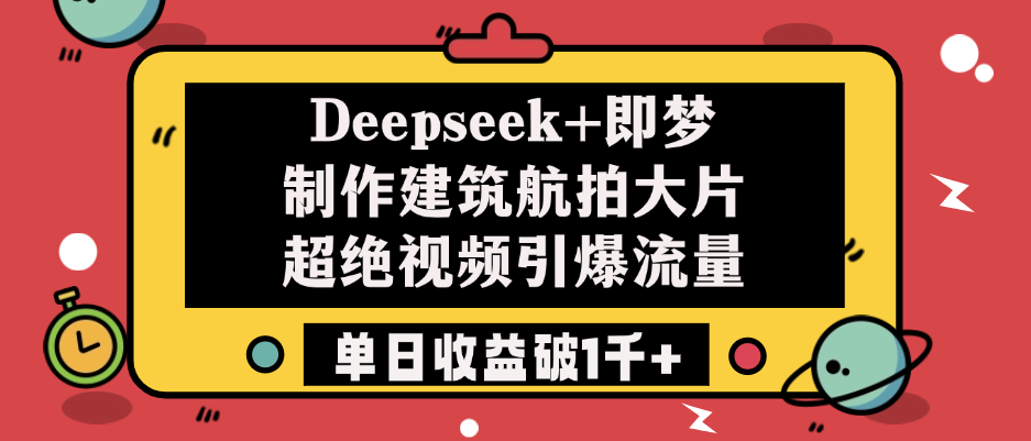 Deepseek+即梦制作建筑航拍大片，超绝视频引爆流量，单日收益破1千+-靠谱项目库