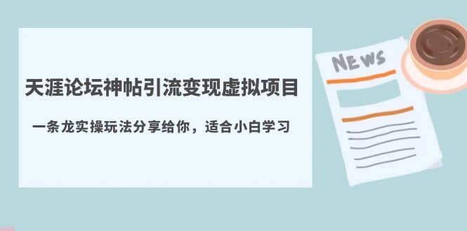 天涯论坛神帖引流变现虚拟项目，一条龙实操玩法分享给你（教程+资源）-靠谱项目库