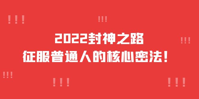2022封神之路-征服普通人的核心密法，全面打通认知-价值6977元-靠谱项目库