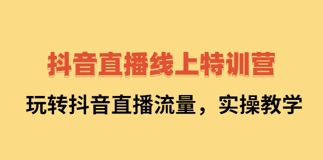 抖音直播线上特训营：玩转抖音直播流量，实操教学-靠谱项目库