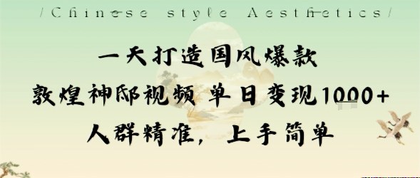 一天打造国风爆款敦煌神邸视频单日变现1k+人群精准，上手简单-靠谱项目库