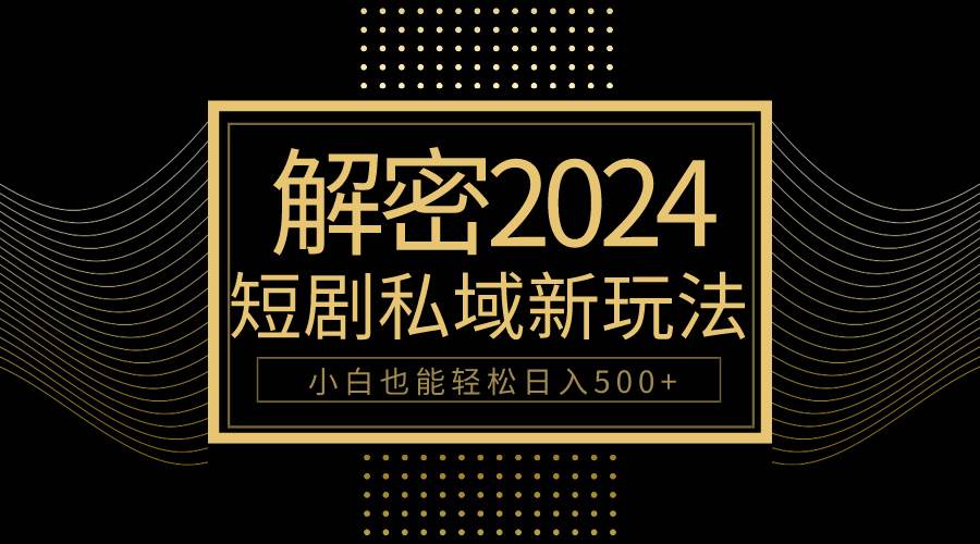 10分钟教会你2024玩转短剧私域变现，小白也能轻松日入500+-靠谱项目库