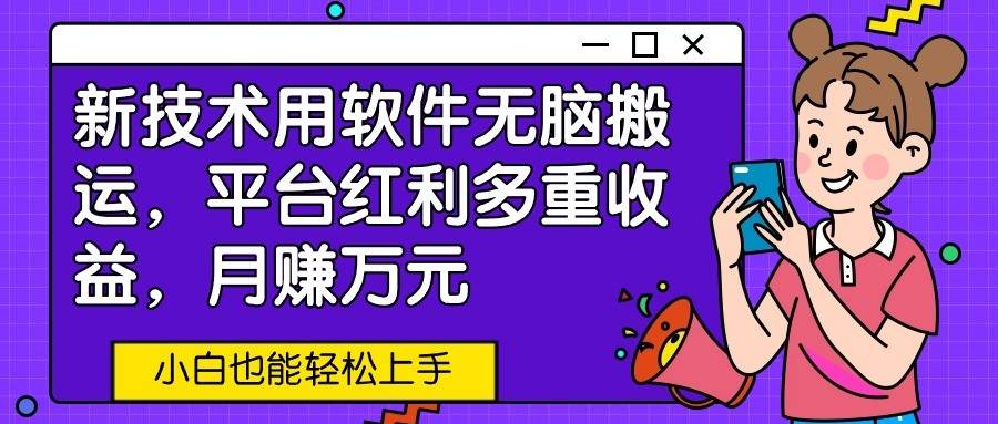 新技术用软件无脑搬运，平台红利多重收益，月赚万元，小白也能轻松上手-靠谱项目库