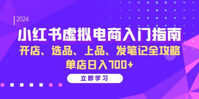 小红书虚拟电商入门指南：开店、选品、上品、发笔记全攻略 单店日入700+-靠谱项目库