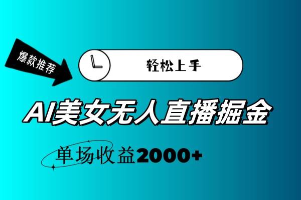 AI美女无人直播暴力掘金，小白轻松上手，单场收益2000+-靠谱项目库