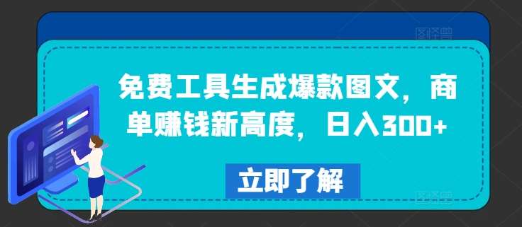 免费工具生成爆款图文，商单赚钱新高度，日入300+【揭秘】-靠谱项目库