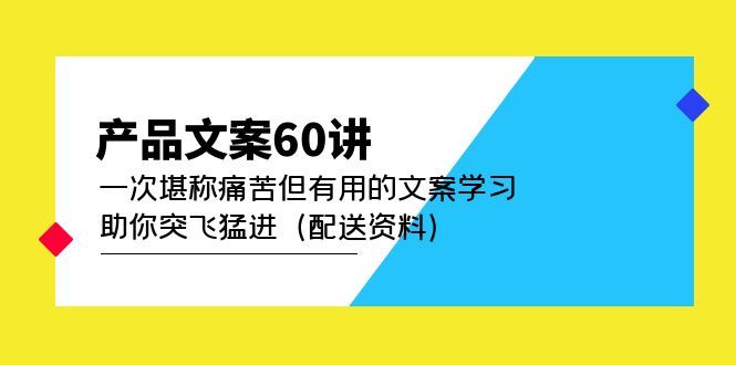 产品文案60讲：一次堪称痛苦但有用的文案学习 助你突飞猛进（配送资料）-靠谱项目库