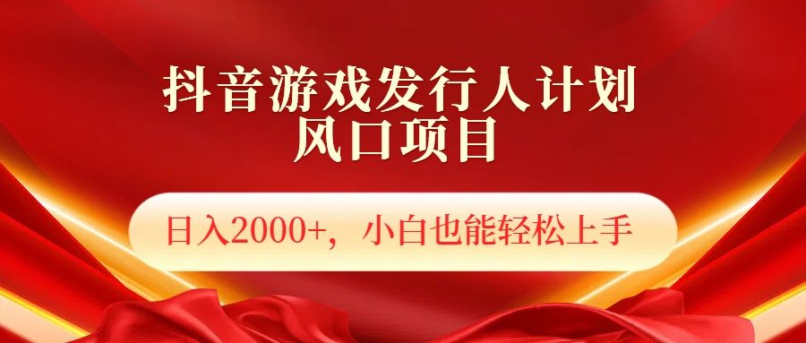 抖音游戏发行人风口项目，日入2000+，小白也可以轻松上手-靠谱项目库
