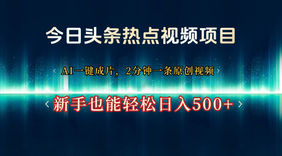 今日头条热点视频项目， AI一键成片，2分钟一条原创视频，新手也能轻松日入500+-靠谱项目库