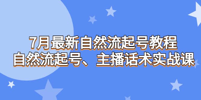 7月最新自然流起号教程，自然流起号、主播话术实战课-靠谱项目库