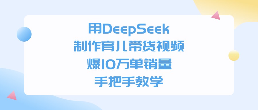 用DeepSeek制作育儿带货视频，手把手教学，爆10万单销量-靠谱项目库