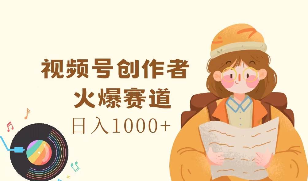（11833期）视频号创作者，火爆赛道，日入1000+-靠谱项目库