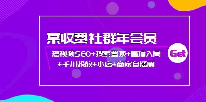 某收费社群年会员：短视频SEO+搜索置顶+直播入局+千川投放+小店+商家自播篇-靠谱项目库