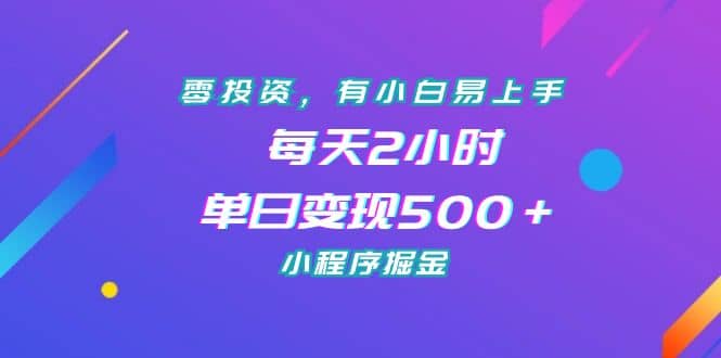 零投资，有小白易上手，每天2小时，单日变现500＋，小程序掘金-靠谱项目库