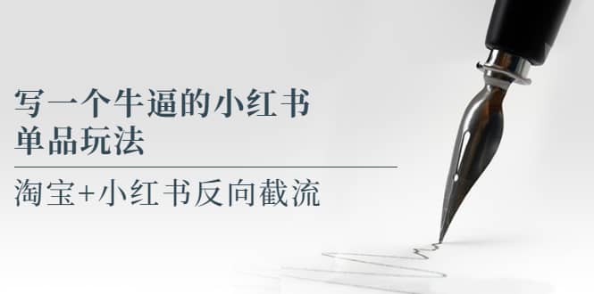 写一个牛逼的小红书单品玩法，淘宝+小红书反向截流！【某公众号付费文章】-靠谱项目库