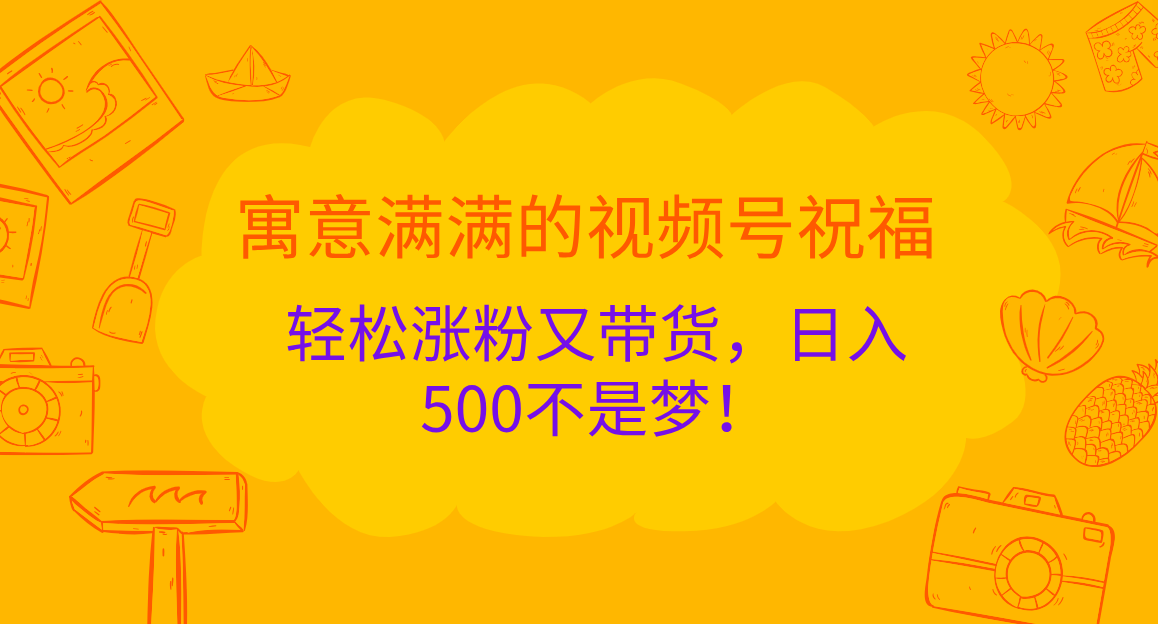 寓意满满的 视频号祝福，轻松涨粉又带货，日入500不是梦！-靠谱项目库