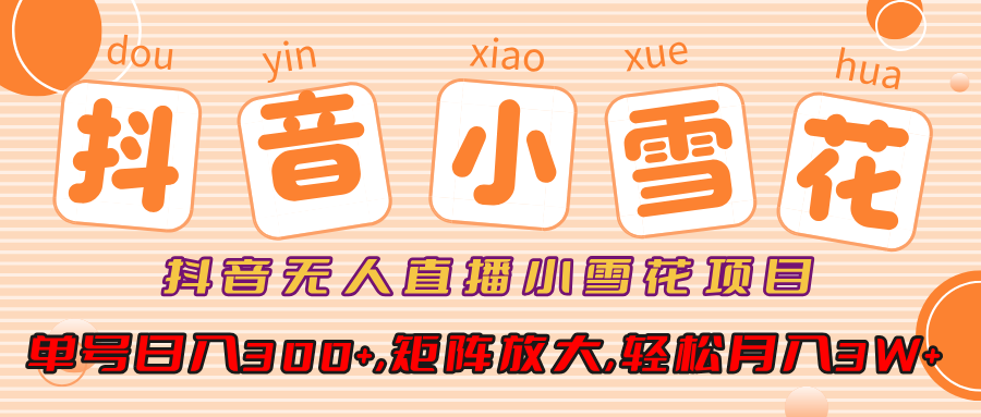 小雪花项目，抖音无人直播，单号日入300+,矩阵放大,轻松月入3W+-靠谱项目库