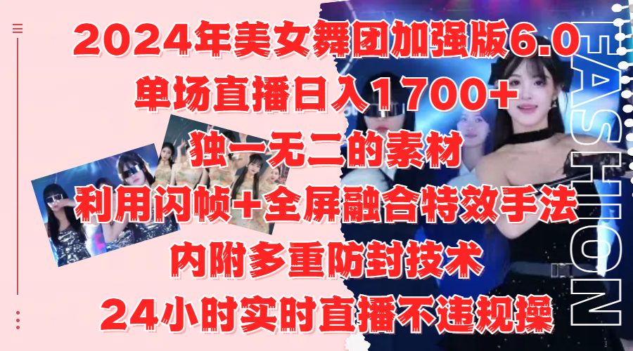 2024年美女舞团加强版6.0，单场直播日入1700+，独一无二的素材，利用闪帧+全屏融合特效手法，内附多重防封技术-靠谱项目库