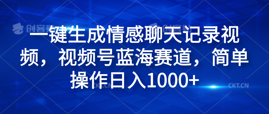 一键生成情感聊天记录视频，视频号蓝海赛道，简单操作日入1000+-靠谱项目库