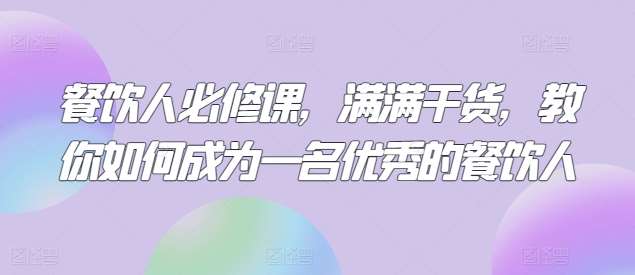 餐饮人必修课，满满干货，教你如何成为一名优秀的餐饮人-靠谱项目库