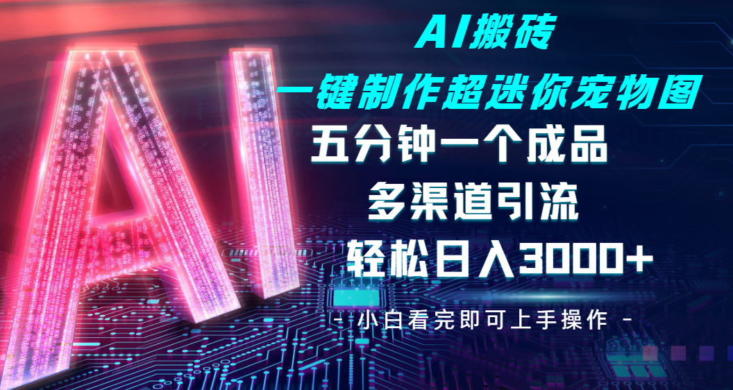 Ai 搬砖一键制作超迷你宠物图，五分钟一个成品，多渠道引流，轻松日入 3000-靠谱项目库
