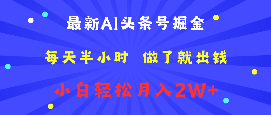 最新AI头条号掘金   每天半小时  做了就出钱   小白轻松月入2W+-靠谱项目库