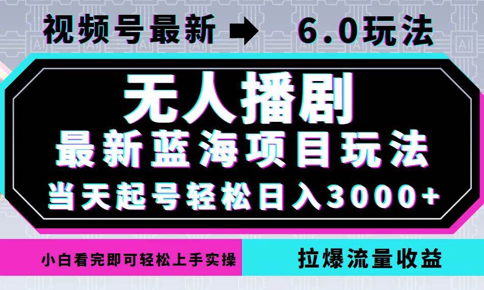 （12737期）视频号最新6.0玩法，无人播剧，轻松日入3000+，最新蓝海项目，拉爆流量…-靠谱项目库
