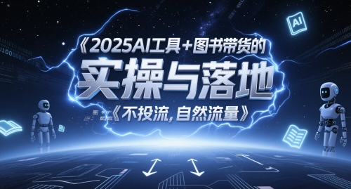 2025AI工具+图书带货的实操与落地，图文起号带货全攻略，不投流，自然流量-靠谱项目库