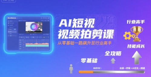 AI短视频拍剪课，全攻略到精通，带你从零基础一路飙升至行业高手-靠谱项目库