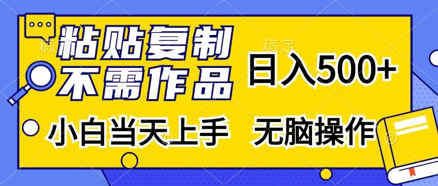 粘贴复制无需作品，日入500+，小白当天上手，无脑操作-靠谱项目库