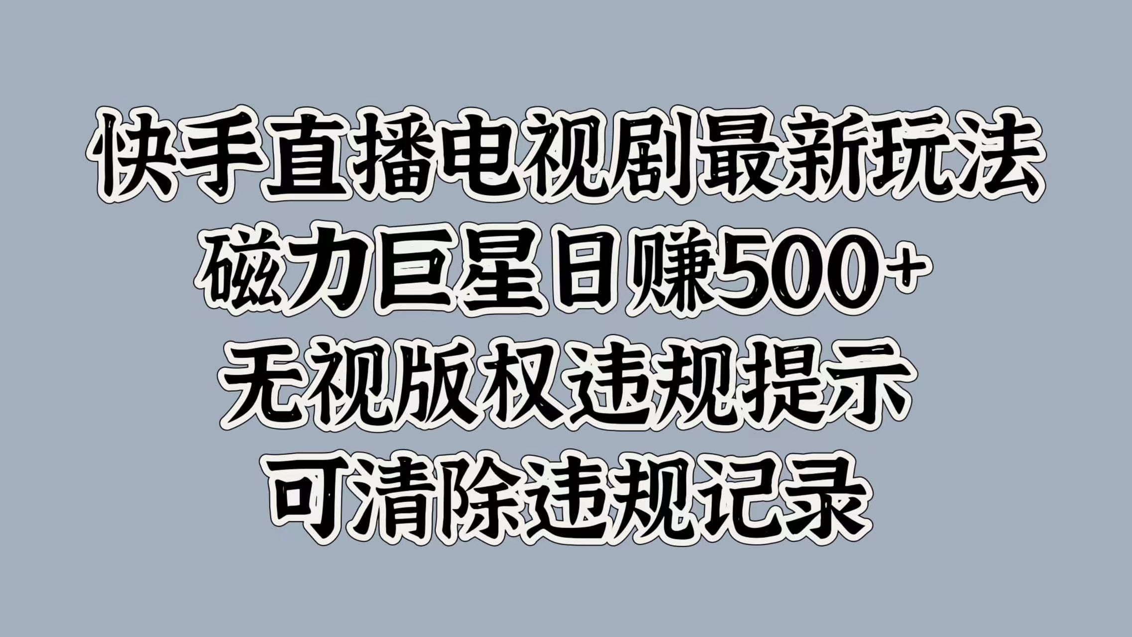 快手直播电视剧最新玩法，磁力巨星日赚500+，无视版权违规提示，可清除违规记录-靠谱项目库
