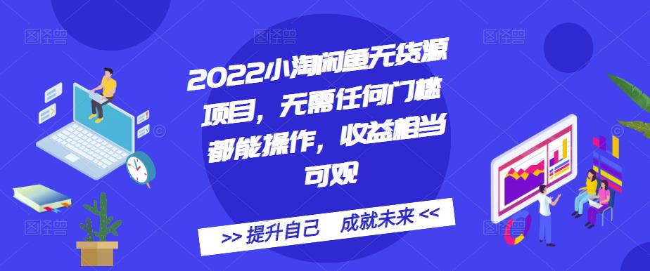 2022小淘闲鱼无货源项目，无需任何门槛都能操作，收益相当可观-靠谱项目库