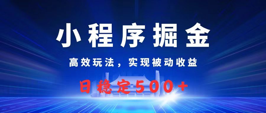 微信小程序掘金，高效玩法实现被动收益，日赚收益500+-靠谱项目库