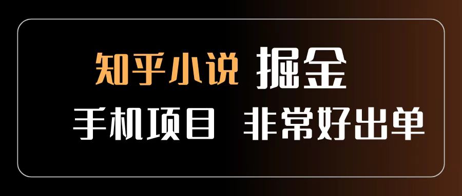 知乎图文小说掘金项目 非常好出单 用手机就可以做 新手一天轻松500+-靠谱项目库