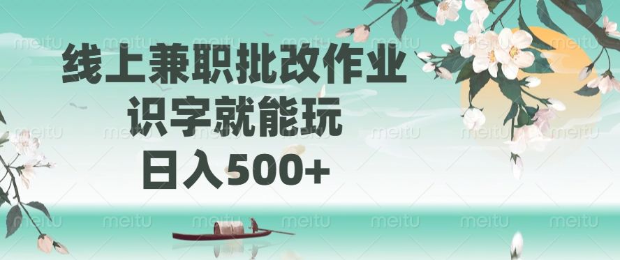 线上兼职批改作业，识字就能玩，日入500+-靠谱项目库