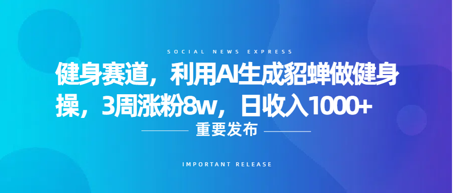 健身赛道，利用AI生成貂蝉做健身操，3周涨粉8w，日收入1000+-靠谱项目库