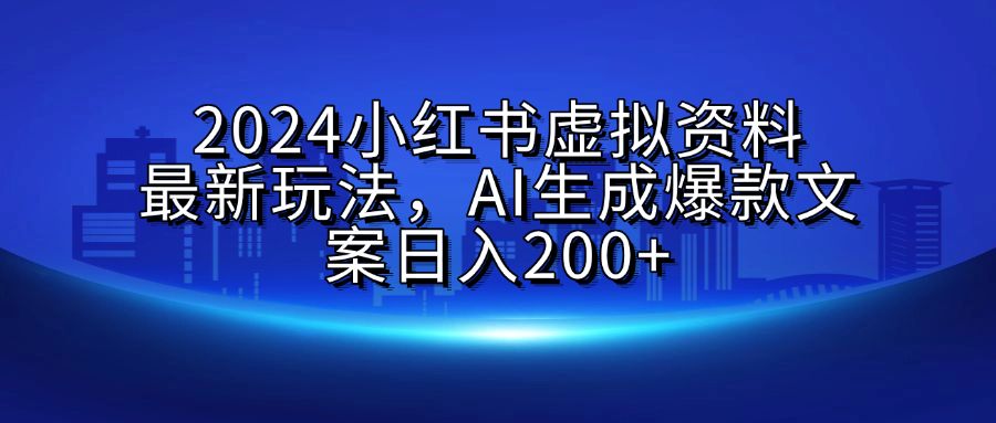 2024小红书虚拟资料最新玩法，AI生成爆款文案日入200+-靠谱项目库