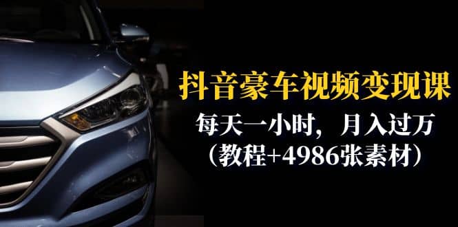 抖音豪车视频变现分享课：每天一小时，月入过万（教程+4986张素材）-靠谱项目库