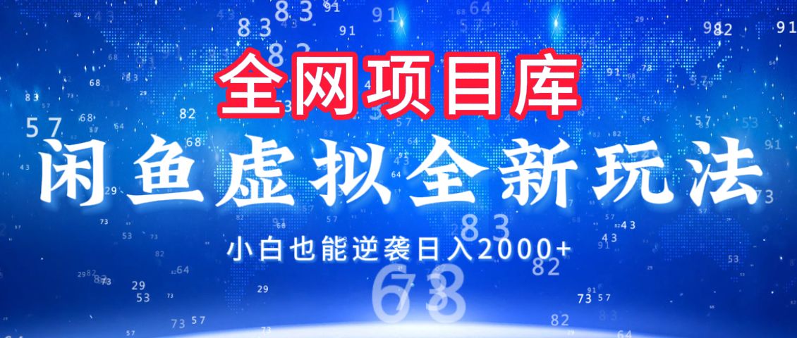 闲鱼虚拟变现新玩法，配合全网项目库，小白也能逆袭日入2000+-靠谱项目库