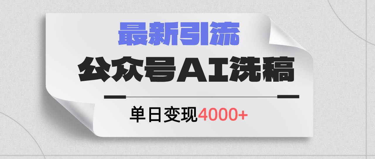 公众号ai洗稿，最新引流创业粉，单日引流200+，日变现4000+-靠谱项目库