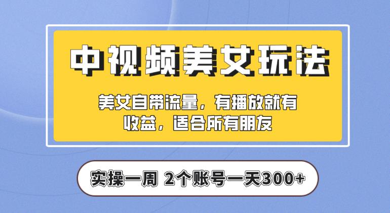 【中视频美女号】实操一天300+，项目拆解，保姆级教程助力你快速成单【揭秘】-靠谱项目库