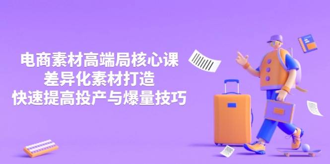 （14279期）3月电商素材高端局核心课，差异化素材打造，快速提高投产与爆量技巧-靠谱项目库