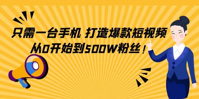 只需一台手机，轻松打造爆款短视频，从0开始到500W粉丝-靠谱项目库