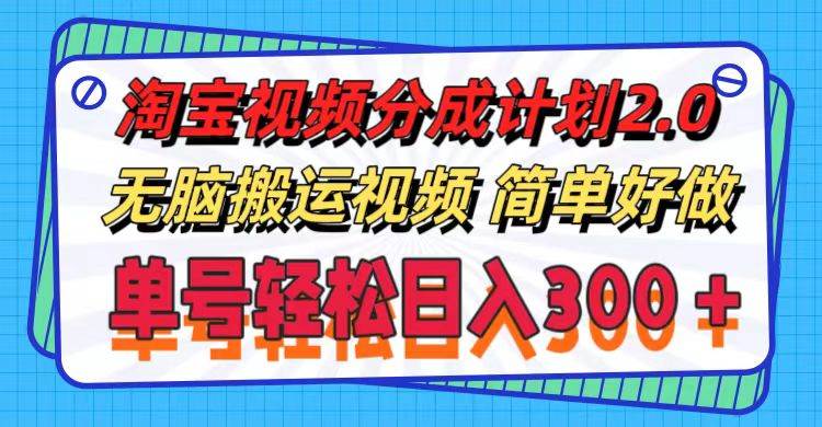 淘宝视频分成计划2.0，无脑搬运视频，单号轻松日入300＋，可批量操作。-靠谱项目库