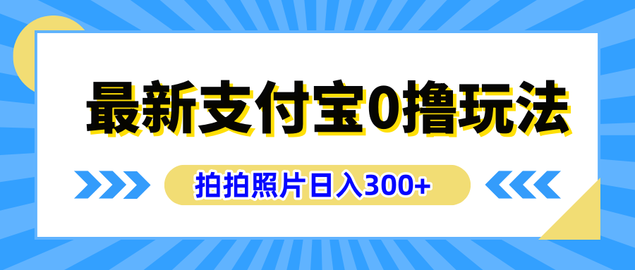 最新支付宝0撸玩法，拍照轻松赚收益，日入300+有手机就能做-靠谱项目库