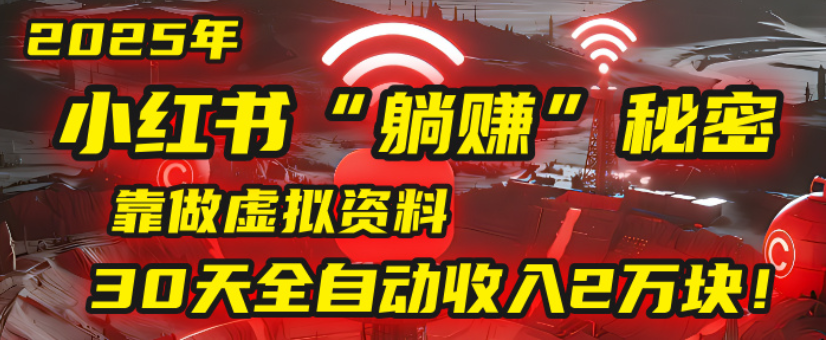 2025小红书虚拟项目，靠做虚拟资料30天全自动收入2万块-靠谱项目库