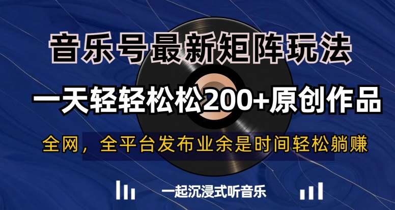 音乐号最新矩阵玩法，一天轻轻松松200+原创作品【揭秘】-靠谱项目库