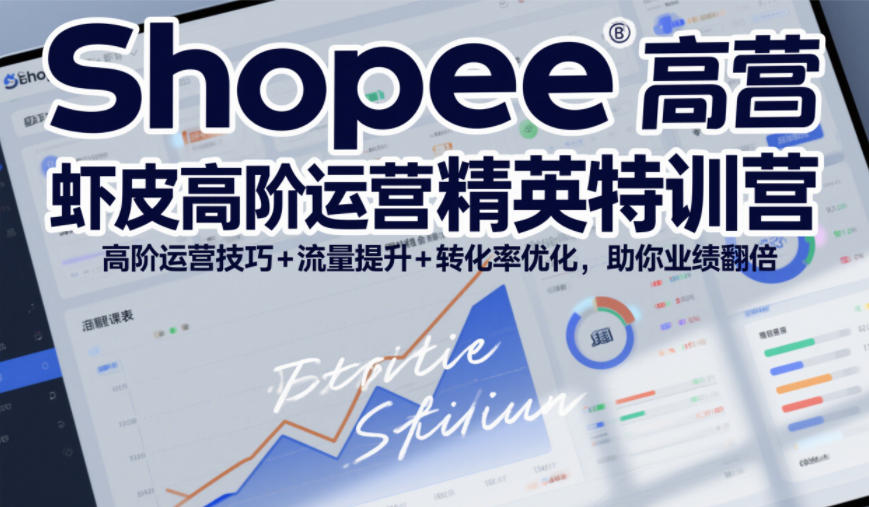 Shopee虾皮高阶运营精英特训营，高阶运营技巧+流量提升+转化率优化，助你业绩翻倍-靠谱项目库