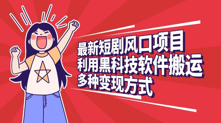 最新短剧风口项目，利用黑科技软件搬运，多种变现方式-靠谱项目库